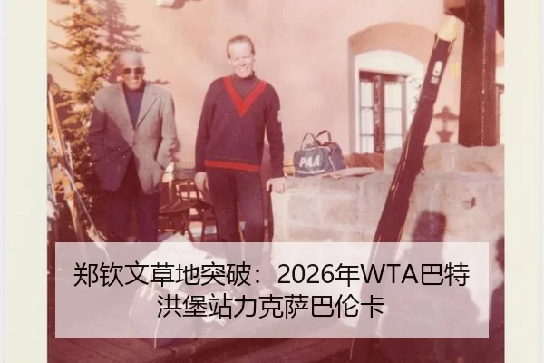 郑钦文草地突破：2026年WTA巴特洪堡站力克萨巴伦卡