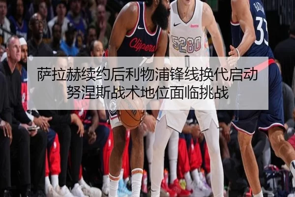 萨拉赫续约后利物浦锋线换代启动 努涅斯战术地位面临挑战